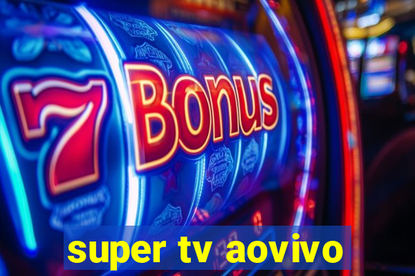 super tv aovivo